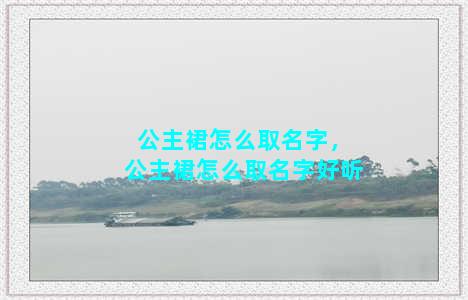 公主裙怎么取名字，公主裙怎么取名字好听