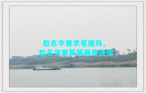 取名字要求笔画吗，取名字要算笔画是迷信