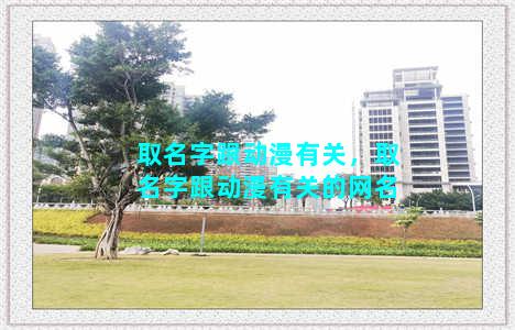 取名字跟动漫有关，取名字跟动漫有关的网名