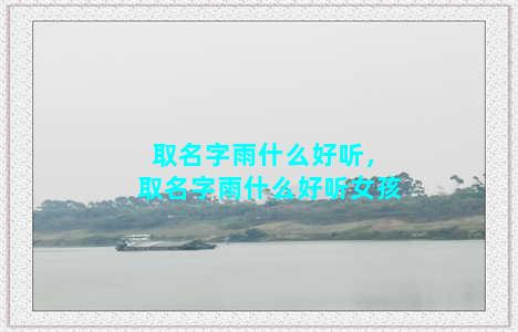 取名字雨什么好听，取名字雨什么好听女孩