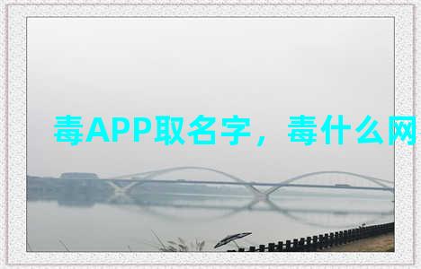 毒APP取名字，毒什么网名好听