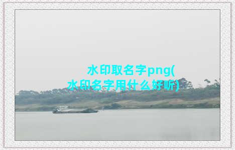 水印取名字png(水印名字用什么好听)