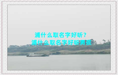 浦什么取名字好听？浦什么取名字好听男孩